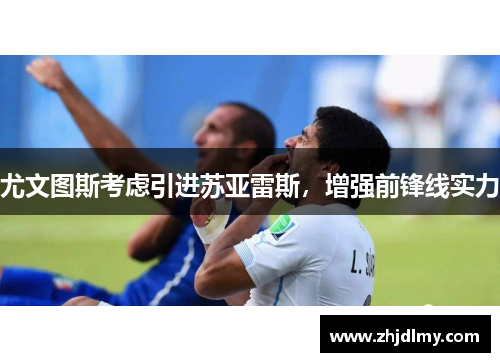 尤文图斯考虑引进苏亚雷斯，增强前锋线实力