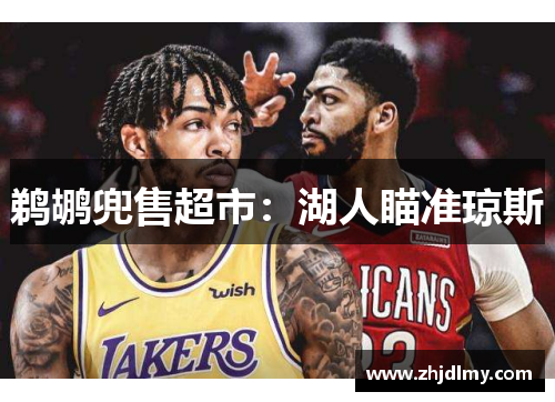 鹈鹕兜售超市：湖人瞄准琼斯